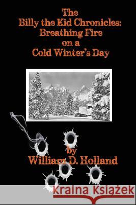 The Billy the Kid Chronicles: Breathing Fire On A Cold Winter's Day Michael Friedman William D. Holland 9781535365697 Createspace Independent Publishing Platform