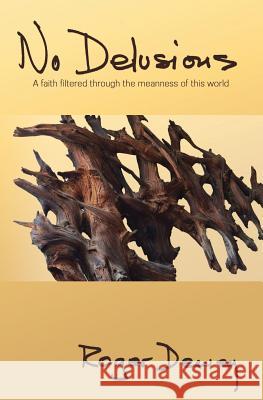 No Delusions: A faith filtered through the meanness of this world Dewey, Roger 9781535366861 Createspace Independent Publishing Platform