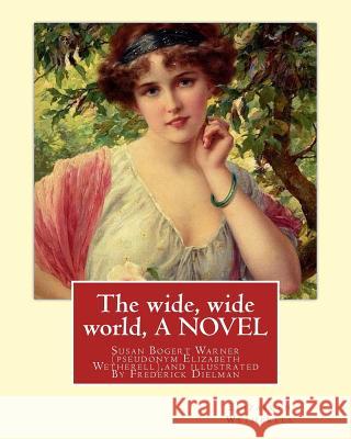 The wide, wide world, By Elizabeth Wetherell and illustratrated By Frederick Dielman: Susan Bogert Warner, pseudonym Elizabeth Wetherell, Frederick Di Dielman, Frederick 9781535367004 Createspace Independent Publishing Platform