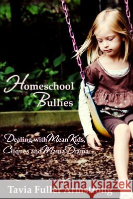 Homeschool Bullies: Dealing with Mean Kids, Cliques and Mama Drama Tavia Fuller Armstrong 9781535367271 Createspace Independent Publishing Platform
