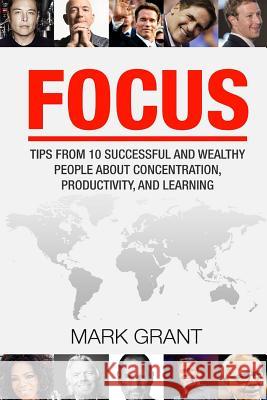 Focus: Tips from 10 Successful and Wealthy People about Concentration, Productivity, and Learning. Free Self-Discipline Book Mark Grant 9781535368438 Createspace Independent Publishing Platform