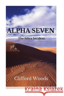 Alpha Seven: The Silica Incident MR Clifford Henry Woods 9781535368469