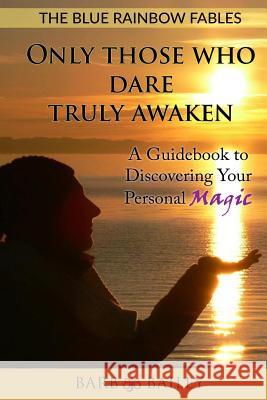 Only Those Who Dare Truly Awaken: A Guidebook to Discovering Your Personal Magic Barb Bailey Sigrun Jensen 9781535368858 Createspace Independent Publishing Platform