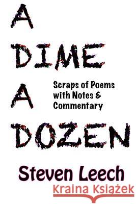 A Dime A Dozen: Scraps of Poems with Notes & Commentary Steven Leech 9781535369381 Createspace Independent Publishing Platform
