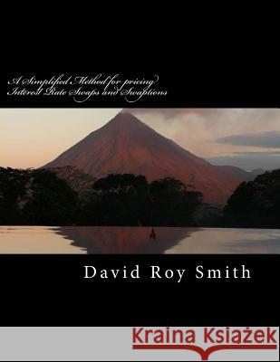 A Simplified Method for Pricing Interest Rate Swaps and Swaptions: Collected Swap Pricing Articles of David Smith MR David Roy Smith 9781535369442 Createspace Independent Publishing Platform