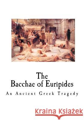 The Bacchae of Euripides: An Ancient Greek Tragedy Euripides                                Edward P. Coleridge 9781535369787 Createspace Independent Publishing Platform