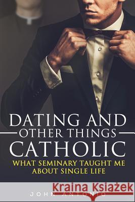 Dating and Other Things Catholic: What Seminary Taught Me About Single Life Reynolds, Anna 9781535370561 Createspace Independent Publishing Platform