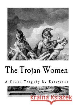 The Trojan Women Euripides                                Edward P. Coleridge 9781535371124 Createspace Independent Publishing Platform