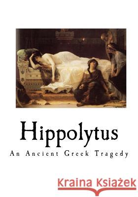 Hippolytus: An Ancient Greek Tragedy Euripides                                E. P. Coleridge 9781535371216 Createspace Independent Publishing Platform