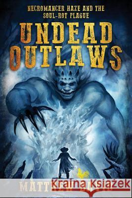 Undead Outlaws: Necromancer Haze and the Soul-Rot Plague Matthew David 9781535371445 Createspace Independent Publishing Platform