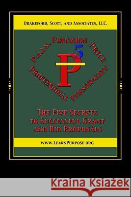 P5: The Five Secrets to Successful Grant and Bid Proposals Dr Derrick Drakeford Dr Angela Hicks 9781535374170