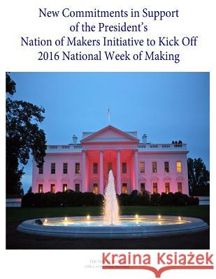 New Commitments in Support of the President's Nation of Makers Initiative to Kick Off 2016 National Week of Making The White House Office of the Press Secr Penny Hill Press 9781535374668 Createspace Independent Publishing Platform