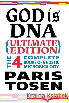 God is DNA Ultimate Edition: The 4 Complete Books of Gnostic Microbiology Tosen, Paris 9781535375597