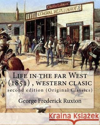 Life in the far West (1851) by George Frederick Ruxton (A western clasic): second edition (Original Classics) George Frederick Ruxton 9781535377607