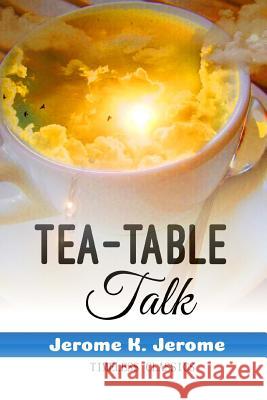 Tea-Table Talk Jerome K. Jerome 9781535378130 Createspace Independent Publishing Platform