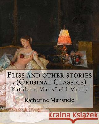Bliss and other stories, By Katherine Mansfield (Original Classics): Kathleen Mansfield Murry Mansfield, Katherine 9781535379632