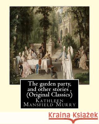 The garden party, and other stories, By Katherine Mansfield (Original Classics): Kathleen Mansfield Murry Mansfield, Katherine 9781535380324