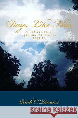 Days Like This: A Collection of Spiritual Stories to Inspire Ruth C. Durant Dr Gregory a. Foster 9781535380898