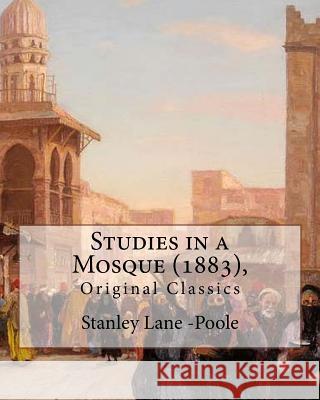 Studies in a Mosque (1883), By Stanley Lane-Poole (Original Classics) -Poole, Stanley Lane 9781535381468