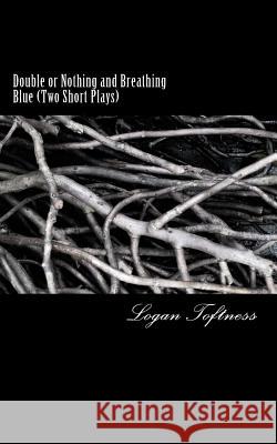 Double or Nothing and Breathing Blue: Two Short Plays Logan Toftness 9781535382687 Createspace Independent Publishing Platform