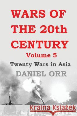 Wars of the 20th Century: Volume 5: Twenty Wars in Asia Daniel Orr 9781535382991 Createspace Independent Publishing Platform