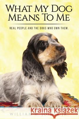 What My Dog Means To Me: Real People And The Dogs Who Own Them William H. Joine 9781535385657 Createspace Independent Publishing Platform