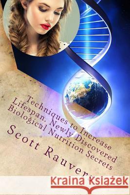 Techniques to Increase Lifespan. Newly Discovered Biological Nutrition Secrets: Published by the Institute for Solar Studies MR Scott Rauvers 9781535385671 Createspace Independent Publishing Platform