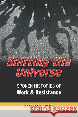 SHIFTING the UNIVERSE: Spoken Histories of Work & Resistance Wolf, Candace 9781535386579 Createspace Independent Publishing Platform