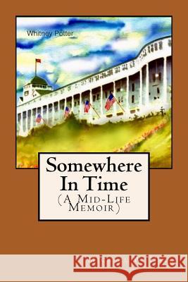 Somewhere In Time: (A Mid-Life Memoir) Potter, Whitney 9781535387415 Createspace Independent Publishing Platform