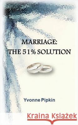 Marriage: The 51% Solution Yvonne M. Pipkin 9781535387651