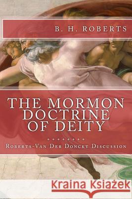 THE MORMON DOCTRINE OF DEITY (The Roberts-Van Der Donckt Discussion) Roberts, B. H. 9781535387781 Createspace Independent Publishing Platform