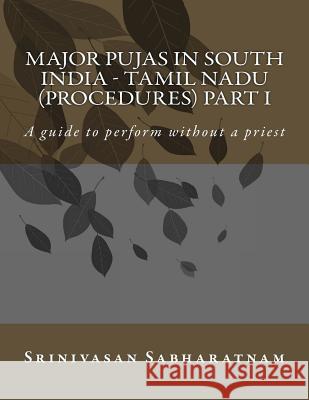 Major PUjAs in South India - Tamil Nadu (Procedures) Part I: A guide to perform without a priest Sabharatnam, Srinivasan 9781535388900