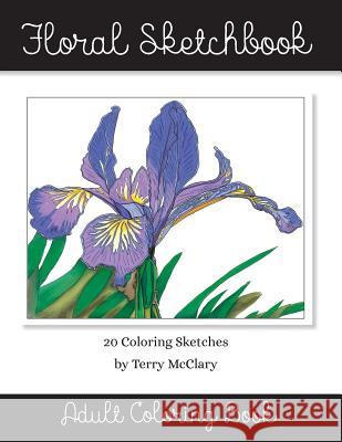 Floral Sketchbook Adult Coloring Book Terry McClary 9781535388917 Createspace Independent Publishing Platform