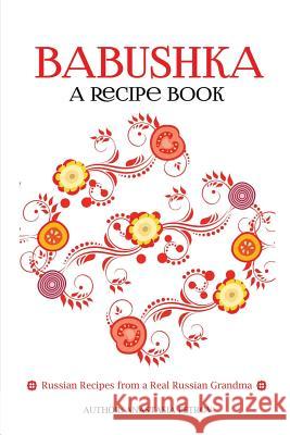 Babushka: Russian Recipes from a Real Russian Grandma: Real Russian Food & Ukrainian Food (Russian Food, Russian Recipes, Ukrain Anastasia Petrov 9781535389600 