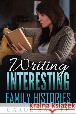 Writing Interesting Family Histories Carol J. Baxter 9781535393454