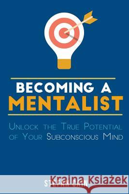 Becoming A Mentalist: Unlock the True Potential of Your Subconscious Mind Cain, Stefan Amber 9781535394604 Createspace Independent Publishing Platform