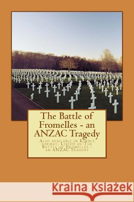 The Battle of Fromelles - An Anzac Tragedy: Also Available in Kindle Format. Listed As: The Battle of Fromelles - An Anzac Tragedy MR Peter O'Reilly 9781535395069