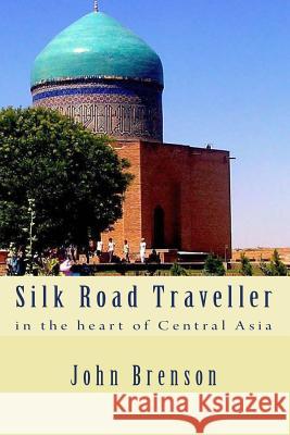 Silk Road Traveller: in the heart of Central Asia Brenson, John 9781535395472 Createspace Independent Publishing Platform