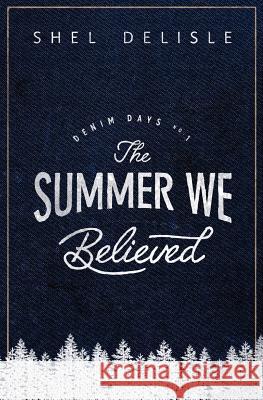 The Summer We Believed: Denim Days 1 Shel Delisle 9781535398473 Createspace Independent Publishing Platform