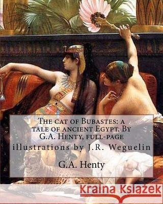The cat of Bubastes: a tale of ancient Egypt. By G.A. Henty, full-page: illustrations by J.R. Weguelin, John Reinhard Weguelin RWS (June 23 Weguelin, J. R. 9781535401838 Createspace Independent Publishing Platform