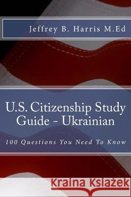 U.S. Citizenship Study Guide - Ukrainian: 100 Questions You Need To Know Jeffrey B Harris 9781535402965