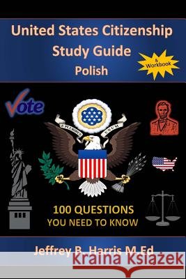 U.S. Citizenship Study Guide - Polish: 100 Questions You Need To Know Harris, Jeffrey B. 9781535403566