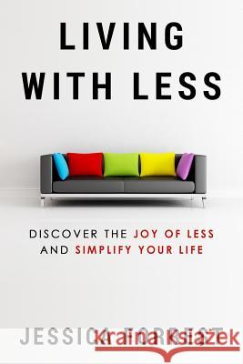 Living With Less: Discover The Joy of Less And Simplify Your Life Forrest, Jessica 9781535404471 Createspace Independent Publishing Platform