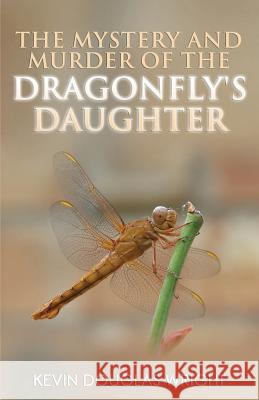 The Mystery and Murder of the Dragonfly's Daughter Kevin Douglas Wright 9781535404488
