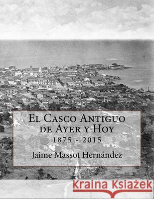 El Casco Antiguo de Ayer y Hoy: 140 Anos de Historia En Imagenes (1875-2015) Jaime L. Masso 9781535405454 Createspace Independent Publishing Platform