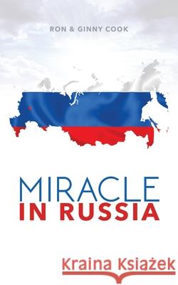 Miracle in Russia: Ron and Ginny Cook's Journey in Russian Mission Ron Cook 9781535405478