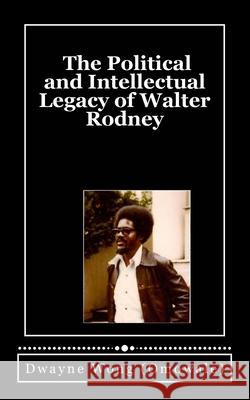 The Political and Intellectual Legacy of Walter Rodney Dwayne Won 9781535405690 Createspace Independent Publishing Platform