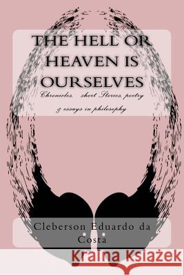 The Hell or Heaven Is Ourselves: Chronicles, Short Stories, Poetry & Essays in Philosophy Cleberson Eduardo D 9781535406604 Createspace Independent Publishing Platform