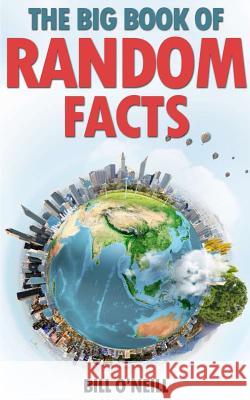 The Big Book of Random Facts: 1000 Interesting Facts And Trivia O'Neill, Bill 9781535408059 Createspace Independent Publishing Platform