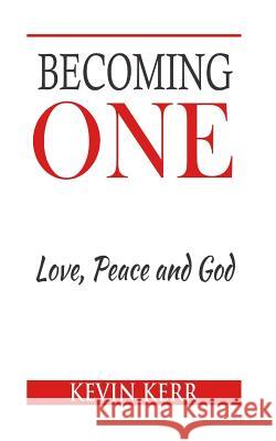 Becoming One: Love, Peace and God. Kevin Kerr 9781535411868 Createspace Independent Publishing Platform